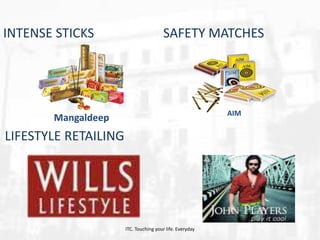 INTENSE STICKS

SAFETY MATCHES

AIM

Mangaldeep

LIFESTYLE RETAILING

ITC. Touching your life. Everyday

 
