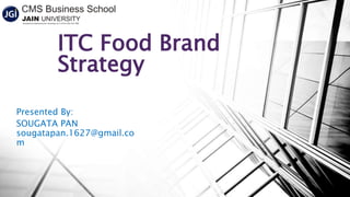 ITC Food Brand
Strategy
Presented By:
SOUGATA PAN
sougatapan.1627@gmail.co
m
 