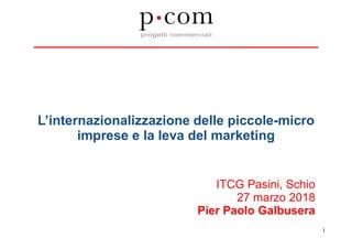 L’internazionalizzazione delle piccole-micro
imprese e la leva del marketing
ITCG Pasini, Schio
27 marzo 2018
Pier Paolo Galbusera
1
 