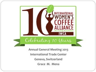 Annual General Meeting 2013
International Trade Center
Geneva, Switzerland
Grace M. Mena
 