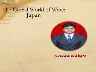 Suman mahatoSuman mahato
The Global World of Wine:
Japan
 