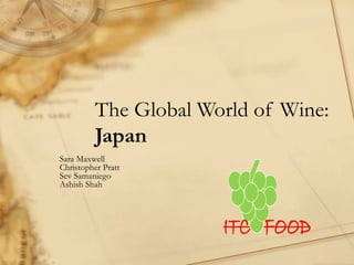 The Global World of Wine:
Japan
Sara Maxwell
Christopher Pratt
Sev Samaniego
Ashish Shah
 