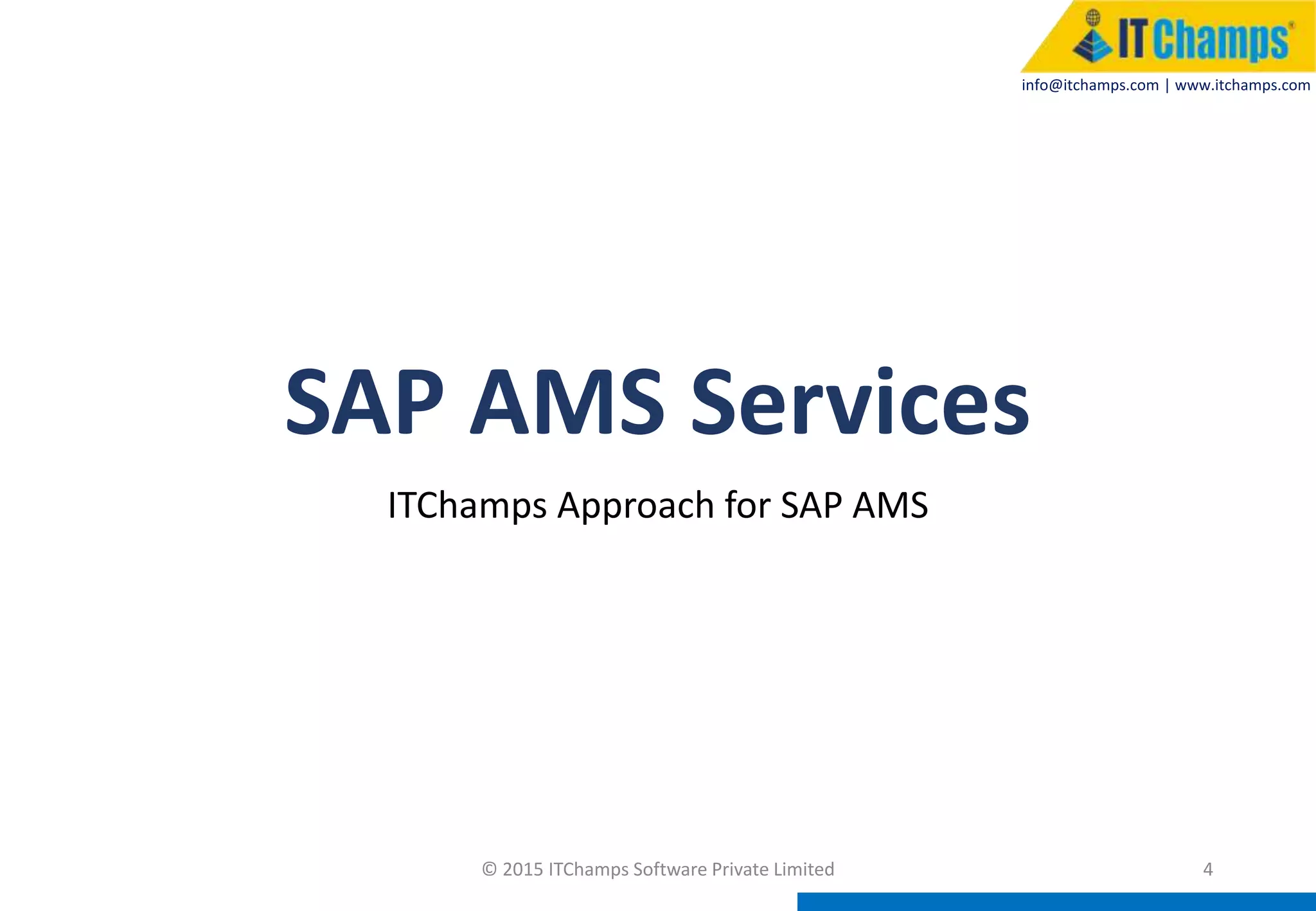 info@itchamps.com | www.itchamps.com
SAP AMS Services
ITChamps Approach for SAP AMS
© 2015 ITChamps Software Private Limited 4
 