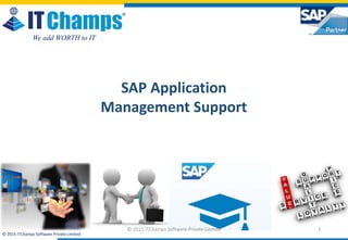 info@itchamps.com | www.itchamps.com
© 2015 ITChamps Software Private Limited
We add WORTH to IT
1
SAP Application
Management Support
© 2015 ITChamps Software Private Limited
 