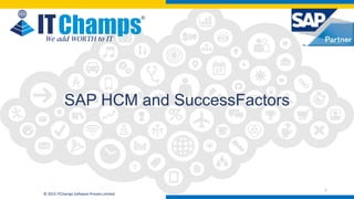 info@itchamps.com | www.itchamps.com
© 2015 ITChamps Software Private Limited
We add WORTH to IT
1
SAP HCM and SuccessFactors
 