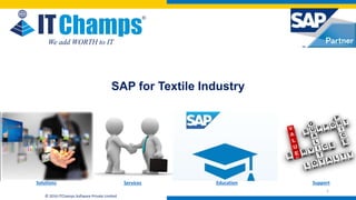 info@itchamps.com | www.itchamps.com
© 2016 ITChamps Software Private Limited
SAP for Textile Industry
We add WORTH to IT
1
Solutions Services Education Support
 