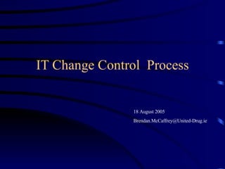 IT Change Control  Process 18 August 2005 [email_address] 