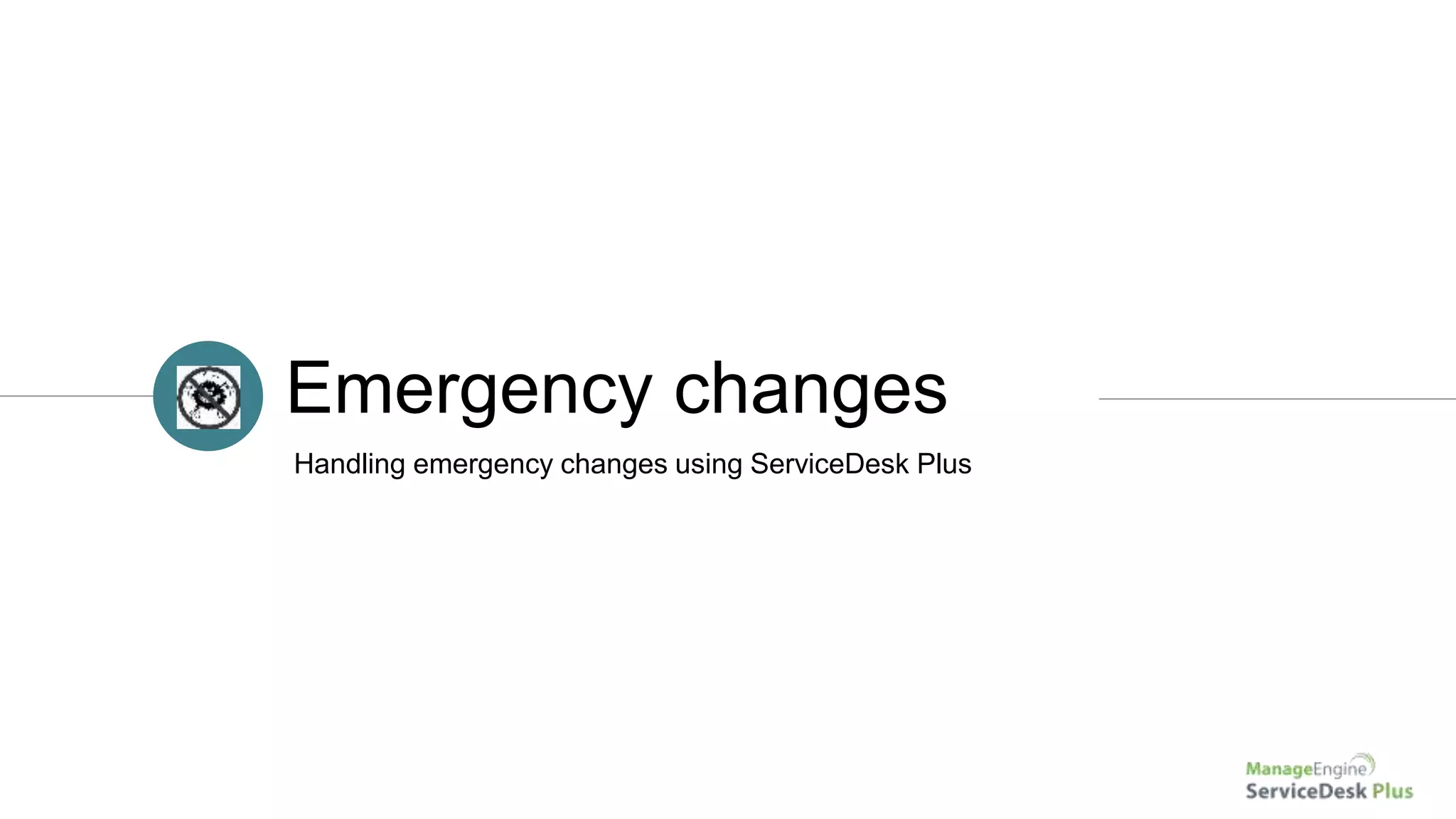 Emergency changes
Handling emergency changes using ServiceDesk Plus
 