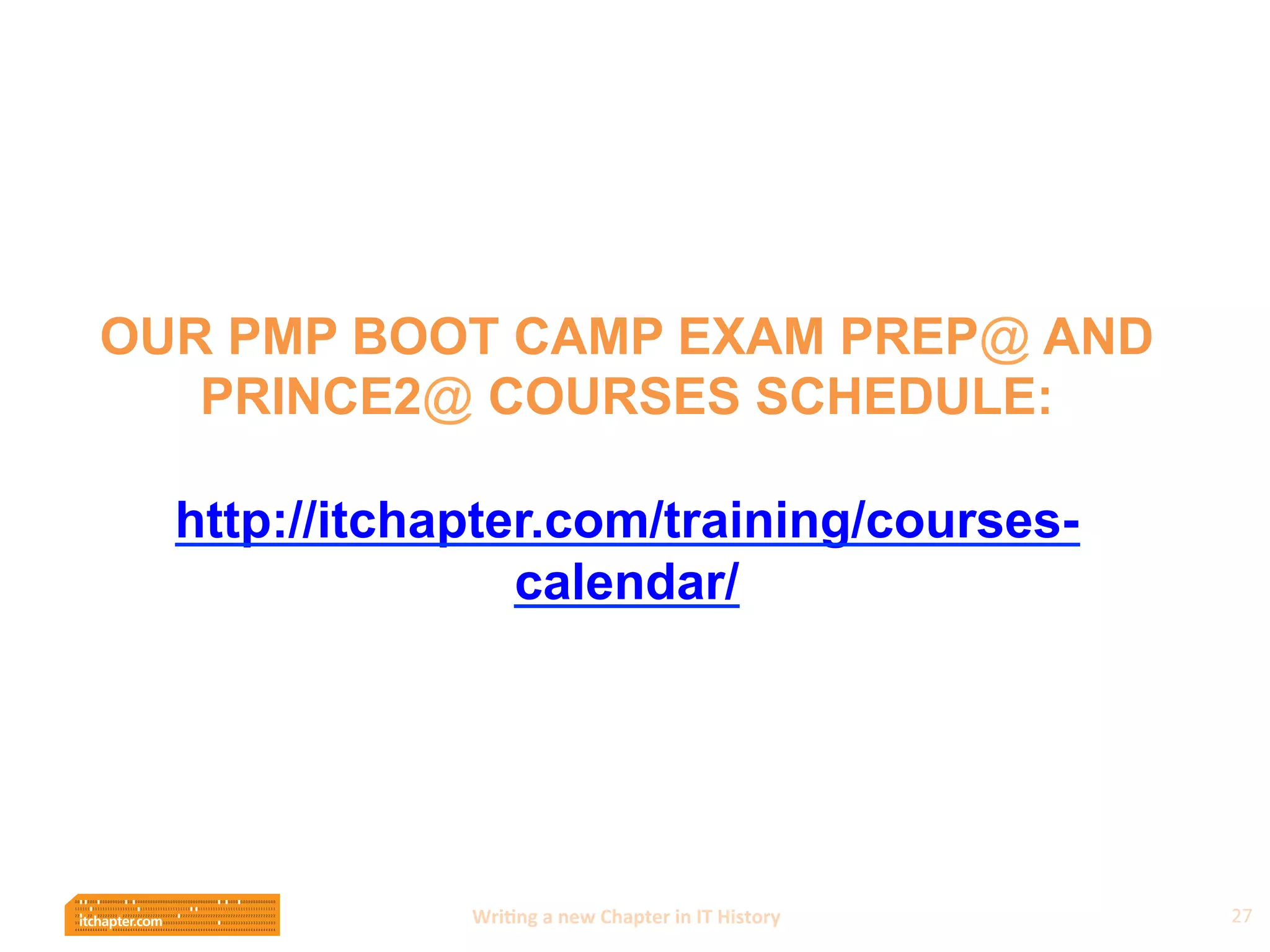 Wri$ng	
  a	
  new	
  Chapter	
  in	
  IT	
  History	
  
OUR PMP BOOT CAMP EXAM PREP@ AND
PRINCE2@ COURSES SCHEDULE:
http://itchapter.com/training/courses-
calendar/
27	
  
 