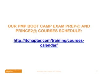 Wri$ng	
  a	
  new	
  Chapter	
  in	
  IT	
  History	
  
OUR PMP BOOT CAMP EXAM PREP@ AND
PRINCE2@ COURSES SCHEDULE:
http://itchapter.com/training/courses-
calendar/
27	
  
 