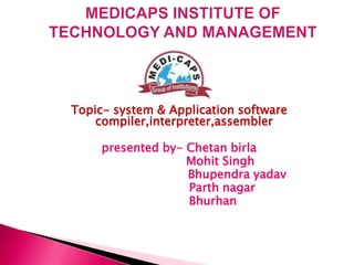 Topic- system & Application software
compiler,interpreter,assembler
presented by- Chetan birla
Mohit Singh
Bhupendra yadav
Parth nagar
Bhurhan

 