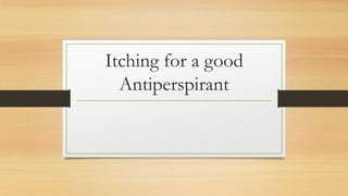 Itching for a good
Antiperspirant
 