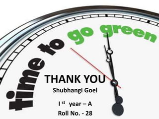 THANK YOU
Shubhangi Goel
I st year – A
Roll No. - 28
 