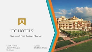 ITC HOTELS
Sales and Distribution Channel
Girish Menon Ajinkya
Apoorv Mahajan Shubham Bhatia
Shubham
 