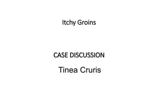 CASE DISCUSSION
Tinea Cruris
Itchy Groins
 