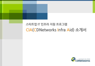 스타트업 IT 인프라 지원 프로그램
CIA(CDNetworks Infra Aid) 소개서
 