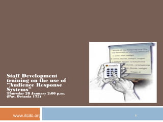 Staff Development
training on the use of
“Audience Response
Systems”
Thursday 28 January 2:00 p.m.
(Pav. Oceania 173)
www.itcilo.org 1
 