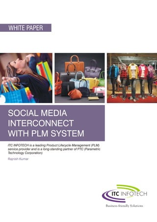 WHITE PAPER




SOCIAL MEDIA
INTERCONNECT
WITH PLM SYSTEM
ITC INFOTECH is a leading Product Lifecycle Management (PLM)
service provider and is a long-standing partner of PTC (Parametric
Technology Corporation)
Rajnish Kumar
 