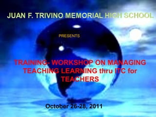 PRESENTST




TRAINING- WORKSHOP ON MANAGING
  TEACHING LEARNING thru ITC for
            TEACHERS


       October 26-28, 2011
 