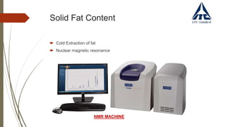 Solid Fat Content
 Cold Extraction of fat
 Nuclear magnetic resonance
NMR MACHINE
 