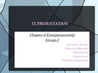 Chapter-4 Entrepreneurship
Group-3
Himanshi Kocher
Himanshi Bhararia
Harshita Pal
Ishika Goyal
Harshita Suryavanshi
IT PRESENTATION
 