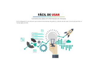 Se ha trabajado en una solución que combine herramientas de gráficos y cálculos de alto valor a la vez que permite un
manejo ágil y sencillo.
FÁCIL DE USAR
Convierta los datos en información en minutos
 