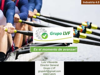 8/9
Industria 4.0
Luis Villaverde
Director General
Grupo LVF
grupolvf@gmail.com
Es el momento de avanzar!
 