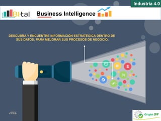DESCUBRA Y ENCUENTRE INFORMACIÓN ESTRATÉGICA DENTRO DE
SUS DATOS, PARA MEJORAR SUS PROCESOS DE NEGOCIO.
Industria 4.0
Business Intelligence
 