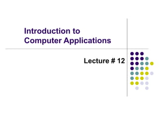 Introduction to
Computer Applications
Lecture # 12
 
