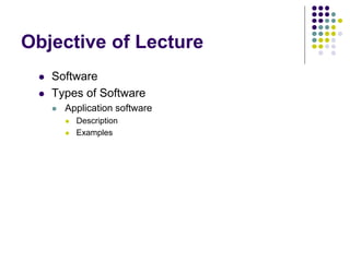 Objective of Lecture
 Software
 Types of Software
 Application software
 Description
 Examples
 