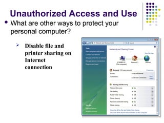 Unauthorized Access and Use
 What are other ways to protect your
personal computer?
 Disable file and
printer sharing on
Internet
connection
 