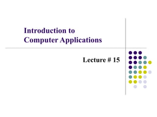 Introduction to
Computer Applications
Lecture # 15
 