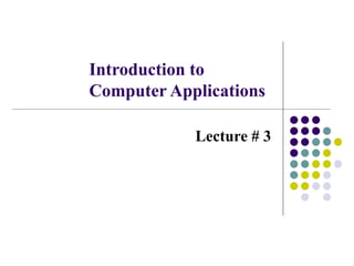 Introduction to
Computer Applications
Lecture # 3
 