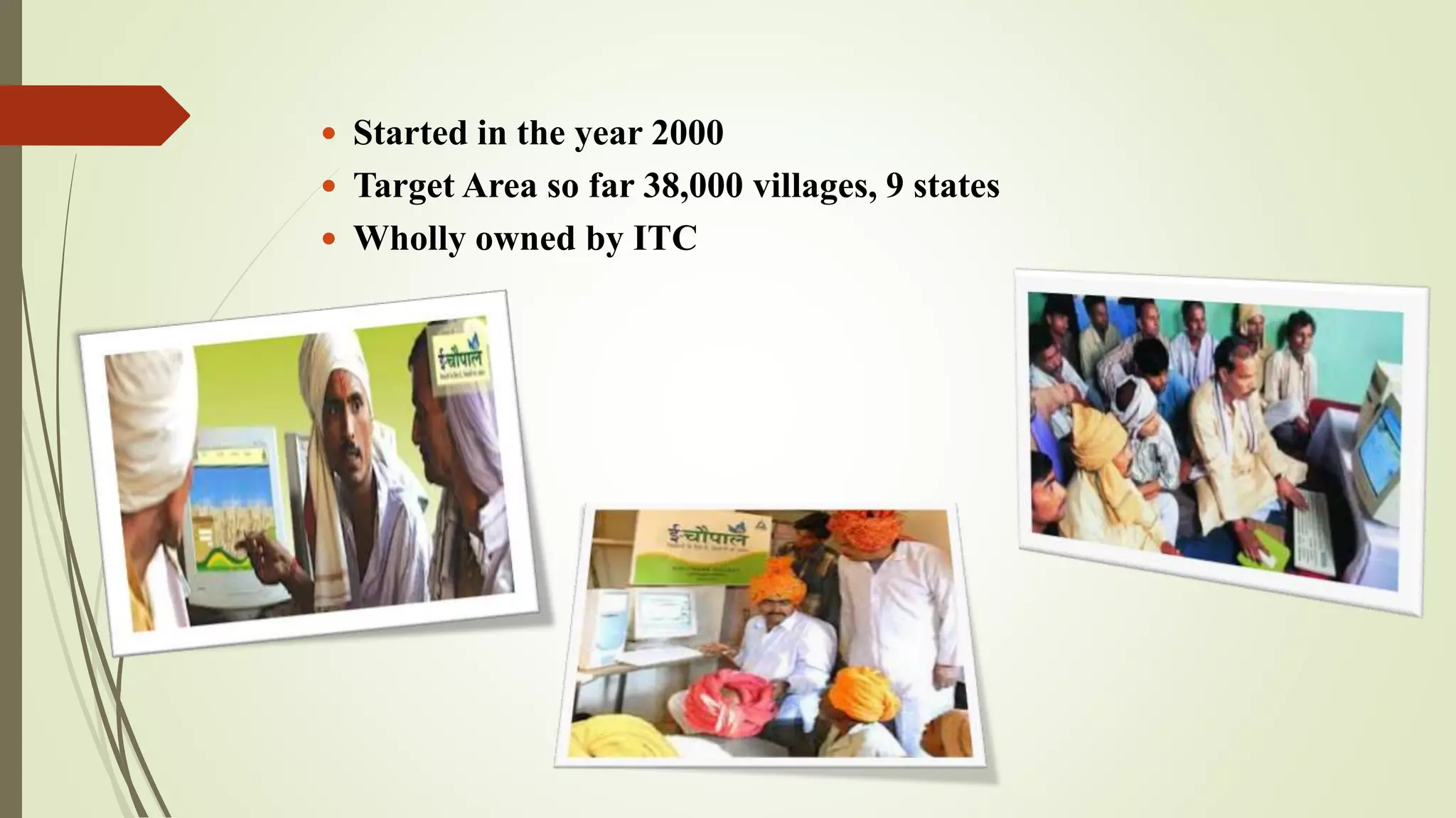  Started in the year 2000
 Target Area so far 38,000 villages, 9 states
 Wholly owned by ITC
 