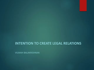 INTENTION TO CREATE LEGAL RELATIONS
VILMAH BALAKRISHNAN
 