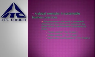  A global exemplar in sustainable
business practices
 Only enterprise in the world of comparable
dimensions to have achieved & sustained 3 key
global indices of environmental sustainability of
being :
o “water positive” ( for 14 years )
o“carbon positive ” ( for 11 years )
o“solid waste recycling positive” ( for 9 years )
 