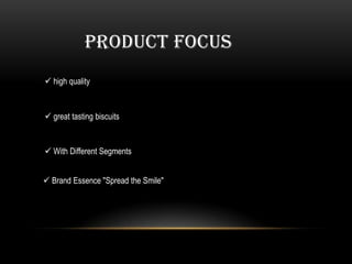 PRODUCT FOCUS
 high quality



 great tasting biscuits


 With Different Segments


 Brand Essence "Spread the Smile"
 