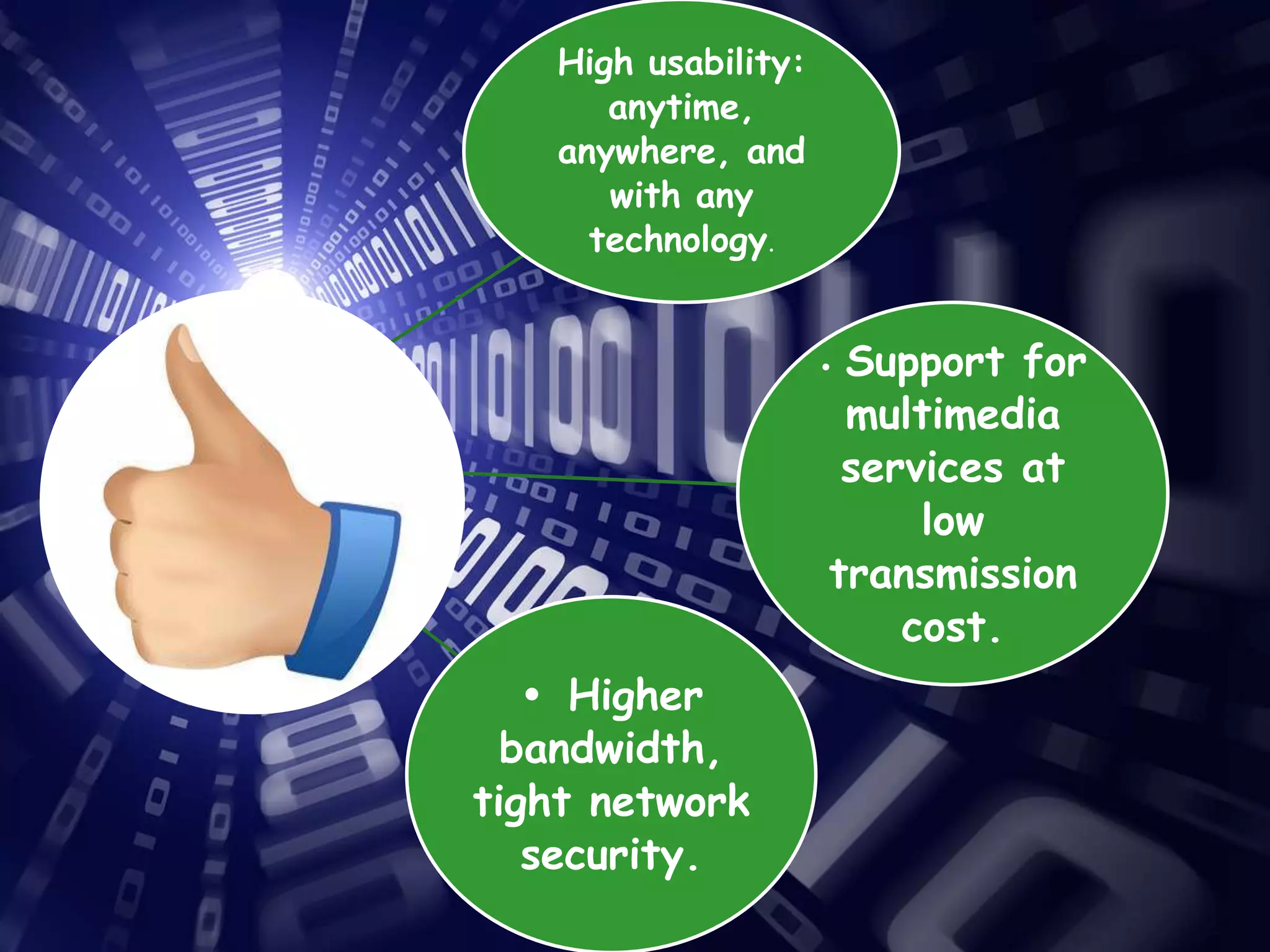 High usability:
anytime,
anywhere, and
with any
technology.

Support for
multimedia
services at
low
transmission
cost.

•

• Higher
bandwidth,
tight network
security.

 