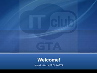 Welcome!
Introduction – IT Club GTA
 