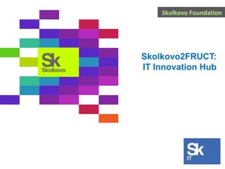 Skolkovo Foundation

Skolkovo2FRUCT:
IT Innovation Hub

 