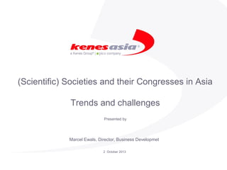(Scientific) Societies and their Congresses in Asia
Trends and challenges
Presented by
2 October 2013
Marcel Ewals, Director, Business Developmet
 