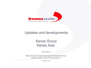 Updates and developments
Kenes Group
Kenes Asia
Presented by
3 October 2013
Marcel Ewals, Director Business Development Asia
Quirine Laman Trip VP Kenes Group
 