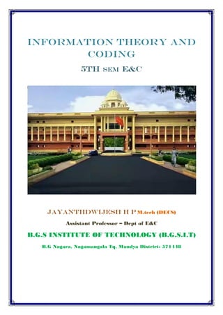 INFORMATION THEORY AND
CODING
5th SEM E&C
JAYANTHDWIJESH H P M.tech (DECS)
Assistant Professor – Dept of E&C
B.G.S INSTITUTE OF TECHNOLOGY (B.G.S.I.T)
B.G Nagara, Nagamangala Tq, Mandya District- 571448
 