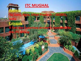 ITC MUGHAL
Address
Taj Ganj, Agra, Uttar Pradesh – 282001,
India
Category
A five star luxurious property operated by
the ITC Group
.

 