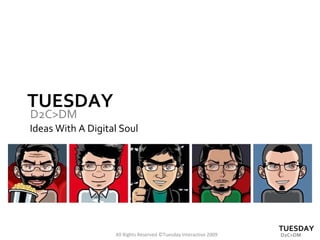 TUESDAY Ideas With A Digital Soul All Rights Reserved ©Tuesday Interactive 2009 D2C>DM TUESDAY D2C>DM 