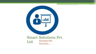 Smart Solutions Pvt.
Ltd. Energizes the
Processes….
 