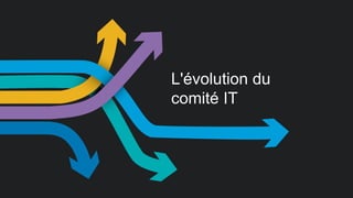 L'évolution du 
comité IT 
 