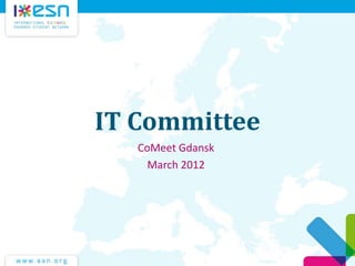 IT Committee
CoMeet Gdansk
March 2012
 
