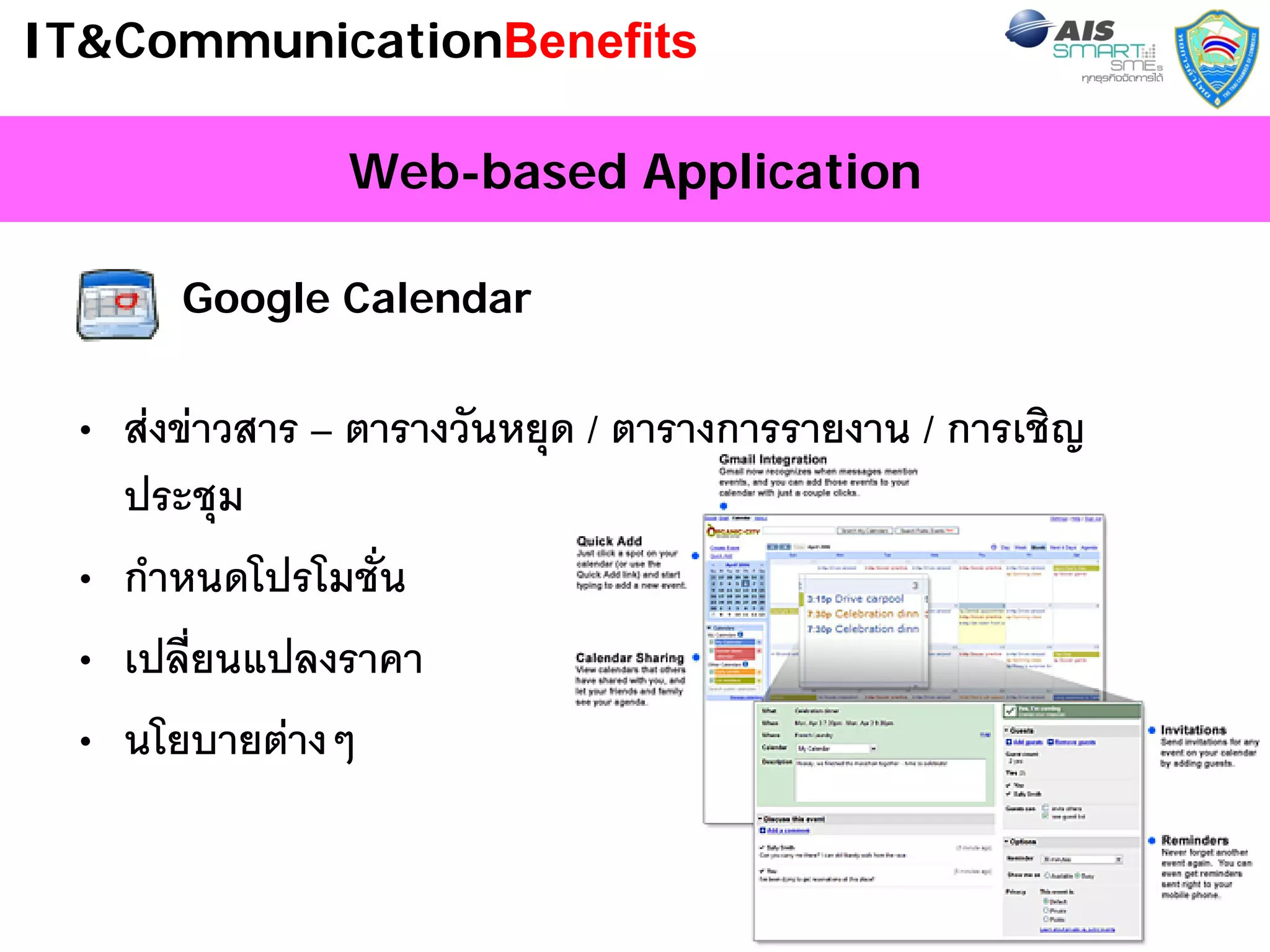 IT&CommunicationBenefits

               Web-based Application

      Google Calendar


 • สงขาวสาร – ตารางวันหยุด / ตารางการรายงาน / การเชิญ
   ประชุม
 • กําหนดโปรโมชั่น
 • เปลี่ยนแปลงราคา
 • นโยบายตางๆ

                                                          31
 