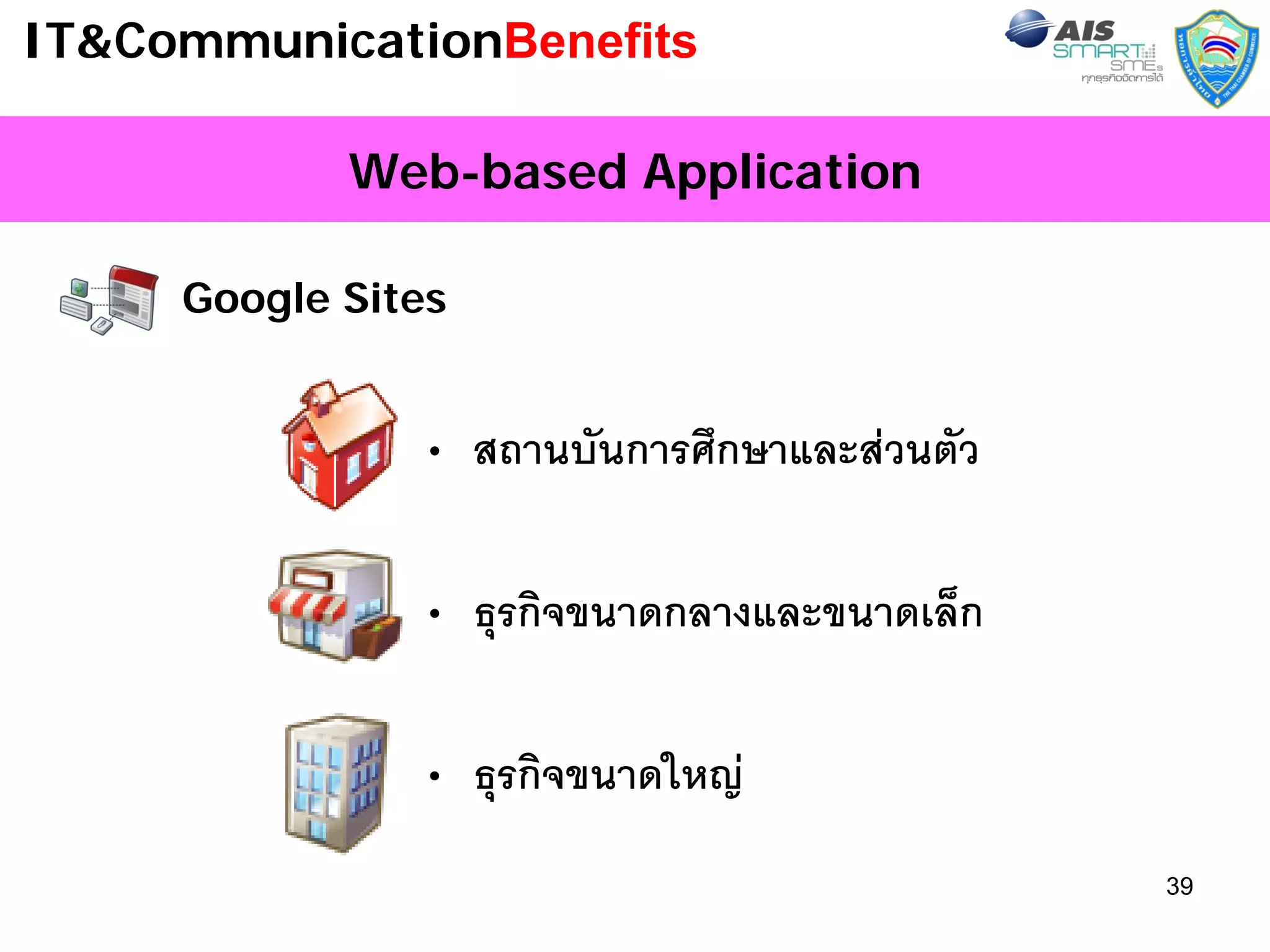 IT&CommunicationBenefits

            Web-based Application

     Google Sites


                • สถานบันการศึกษาและสวนตัว

                • ธุรกิจขนาดกลางและขนาดเล็ก

                • ธุรกิจขนาดใหญ
                                              39
 